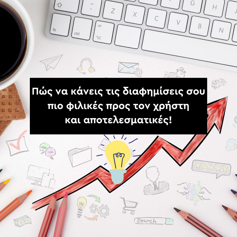 Πώς να κάνεις τις διαφημίσεις σου πιο φιλικές προς τον χρήστη και αποτελεσματικές.