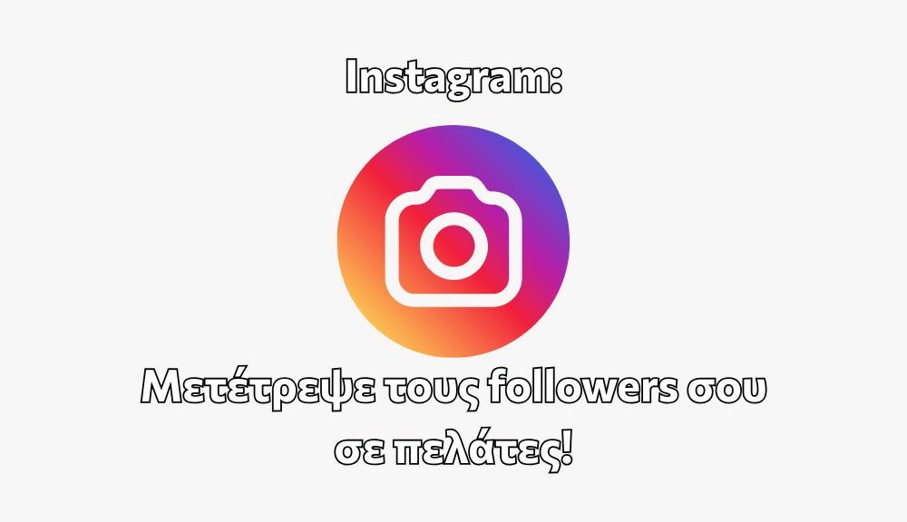 Instagram: Μετέτρεψε τους followers σου σε πελάτες!